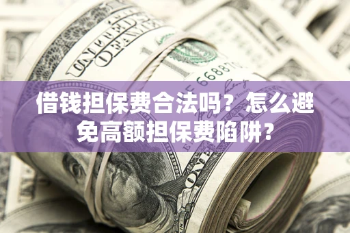 济南借钱担保费合法吗？怎么避免高额担保费陷阱？