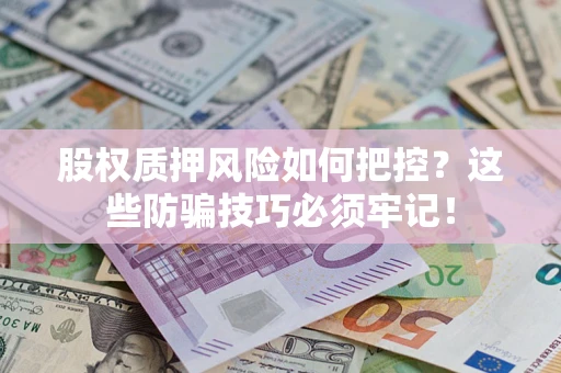 济南股权质押风险如何把控？这些防骗技巧必须牢记！