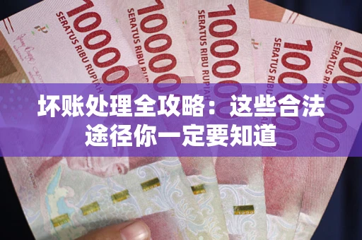 济南坏账处理全攻略：这些合法途径你一定要知道