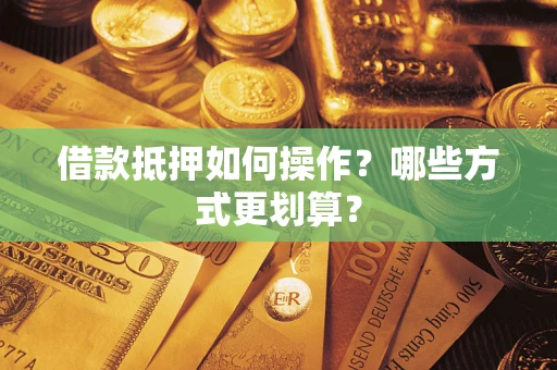 济南借款抵押如何操作？哪些方式更划算？