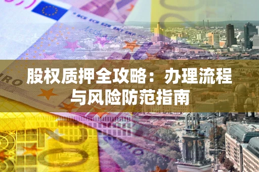 济南股权质押全攻略：办理流程与风险防范指南