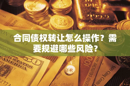 济南合同债权转让怎么操作？需要规避哪些风险？