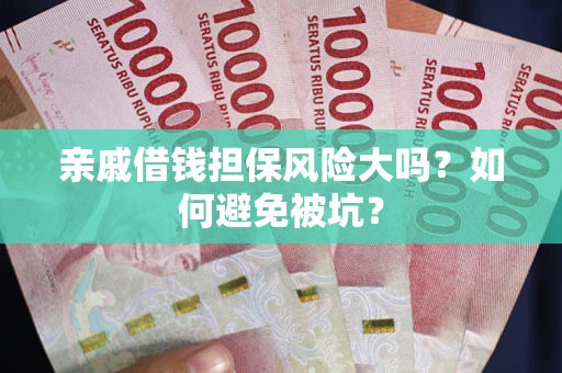 济南亲戚借钱担保风险大吗？如何避免被坑？