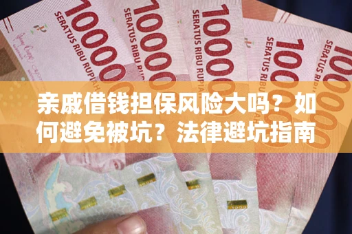 济南亲戚借钱担保风险大吗？如何避免被坑？法律避坑指南