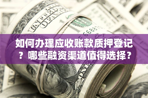 济南如何办理应收账款质押登记？哪些融资渠道值得选择？