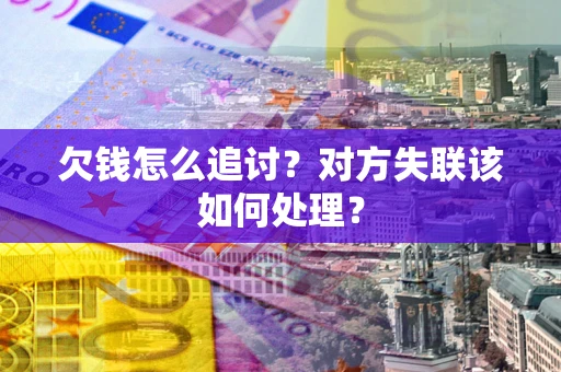 济南欠钱怎么追讨？对方失联该如何处理？