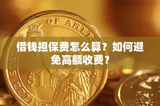 济南借钱担保费怎么算？如何避免高额收费？