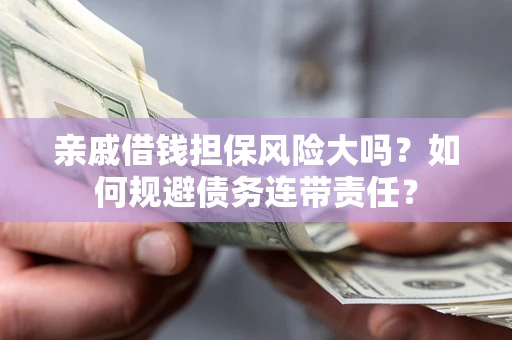 济南亲戚借钱担保风险大吗？如何规避债务连带责任？